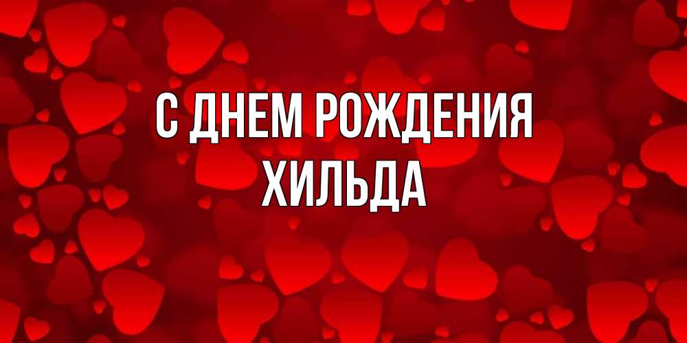 Открытка на каждый день с именем, Хильда С днем рождения прекрасные сердечки на открытке с красным фоном Прикольная открытка с пожеланием онлайн скачать бесплатно 