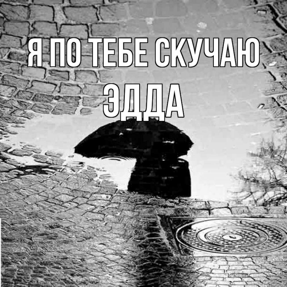Открытка на каждый день с именем, Эдда Я по тебе скучаю зонт люк Прикольная открытка с пожеланием онлайн скачать бесплатно 