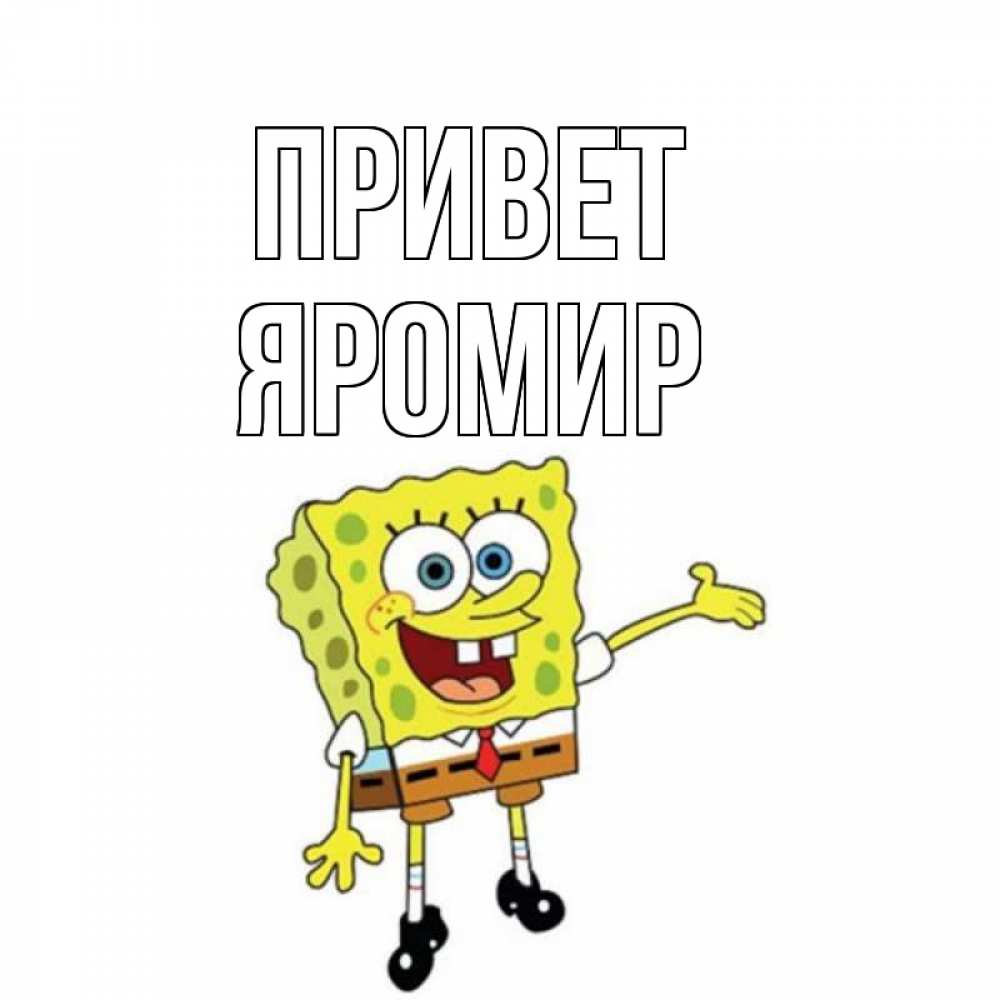 Открытка на каждый день с именем, Яромир Привет спанч Боб на позитиве Прикольная открытка с пожеланием онлайн скачать бесплатно 