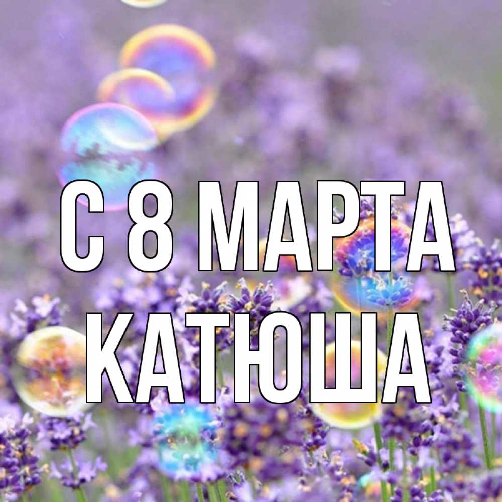 Открытка на каждый день с именем, катюша С 8 МАРТА цветы Прикольная открытка с пожеланием онлайн скачать бесплатно 