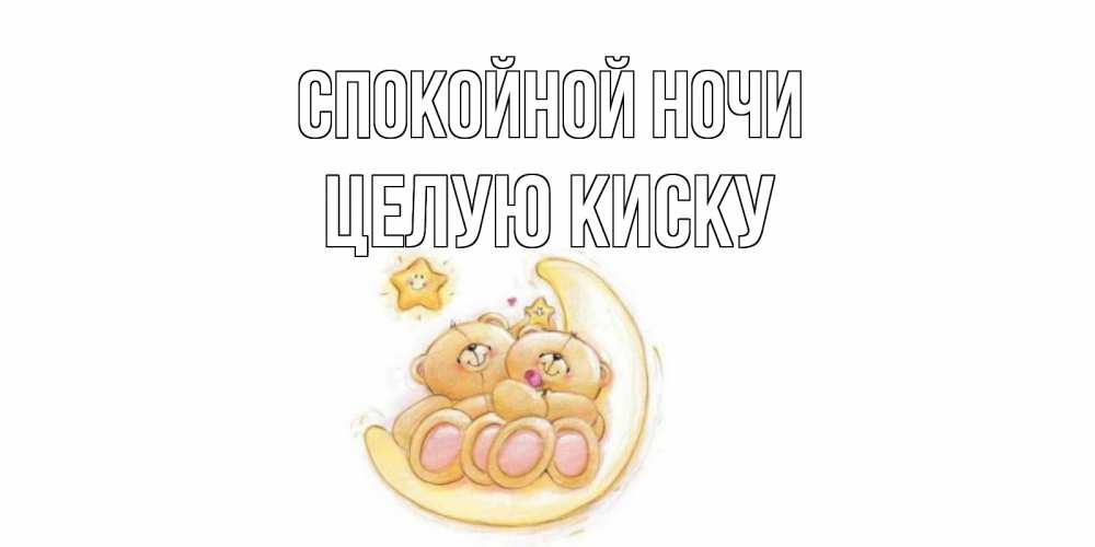 Открытка на каждый день с именем, целую-киску Спокойной ночи мишки, месяц Прикольная открытка с пожеланием онлайн скачать бесплатно 