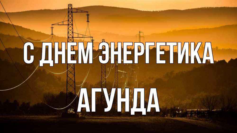 Открытка на каждый день с именем, Агунда С днем энергетика ЛЭП провода горы закат Прикольная открытка с пожеланием онлайн скачать бесплатно 