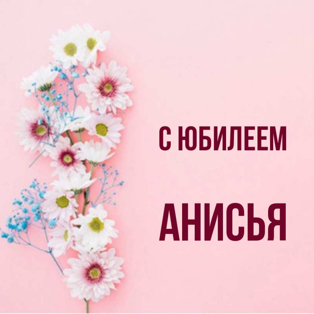 Открытка на каждый день с именем, Анисья С юбилеем Родная моя с днем рождения тебя картинка с цветами белыми и голубыми Прикольная открытка с пожеланием онлайн скачать бесплатно 