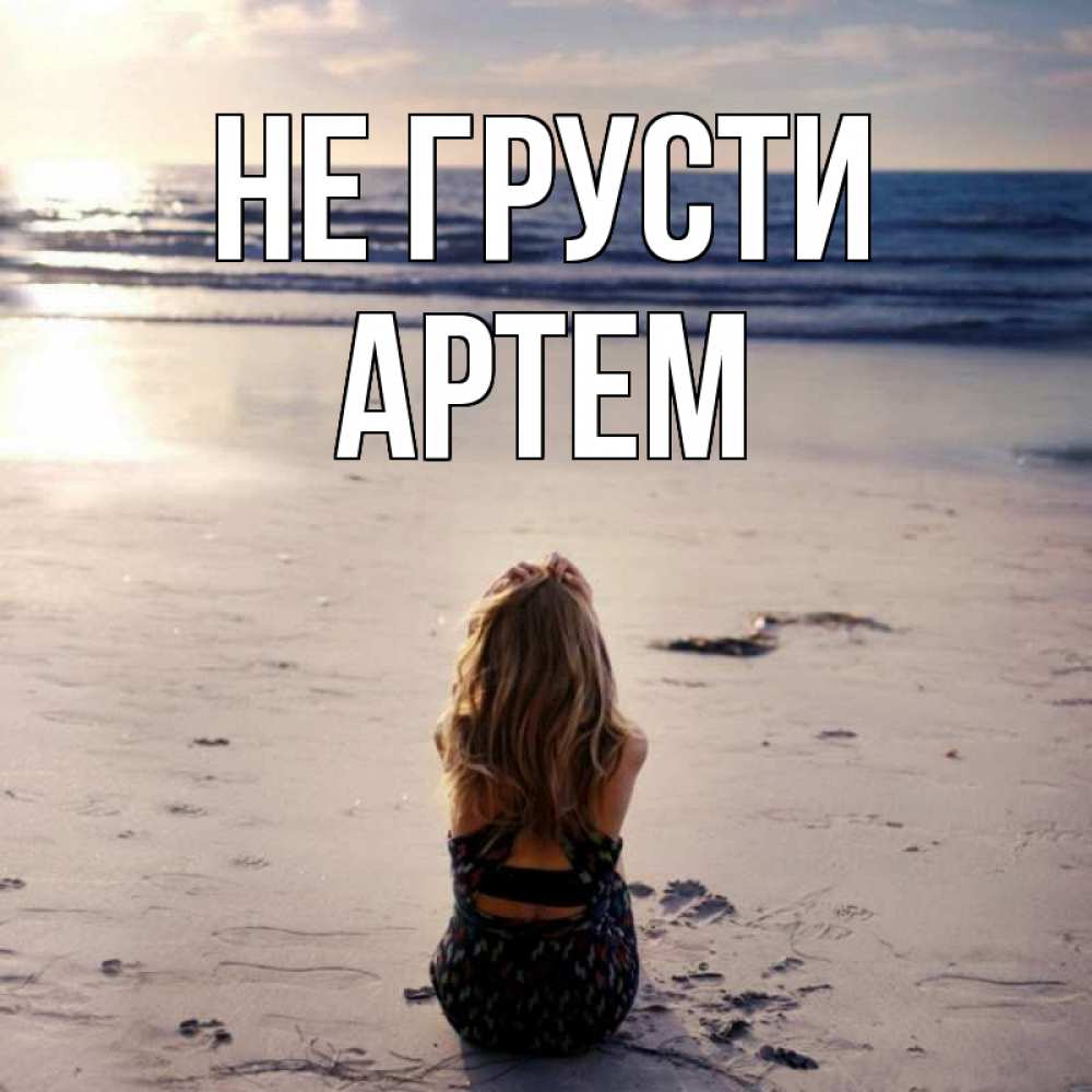 Открытка на каждый день с именем, Артем Не грусти песочек Прикольная открытка с пожеланием онлайн скачать бесплатно 