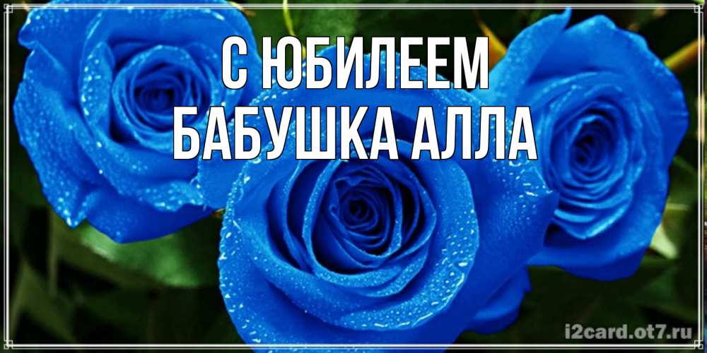 Открытка на каждый день с именем, Бабушка-Алла С юбилеем розы с синим цветом Прикольная открытка с пожеланием онлайн скачать бесплатно 