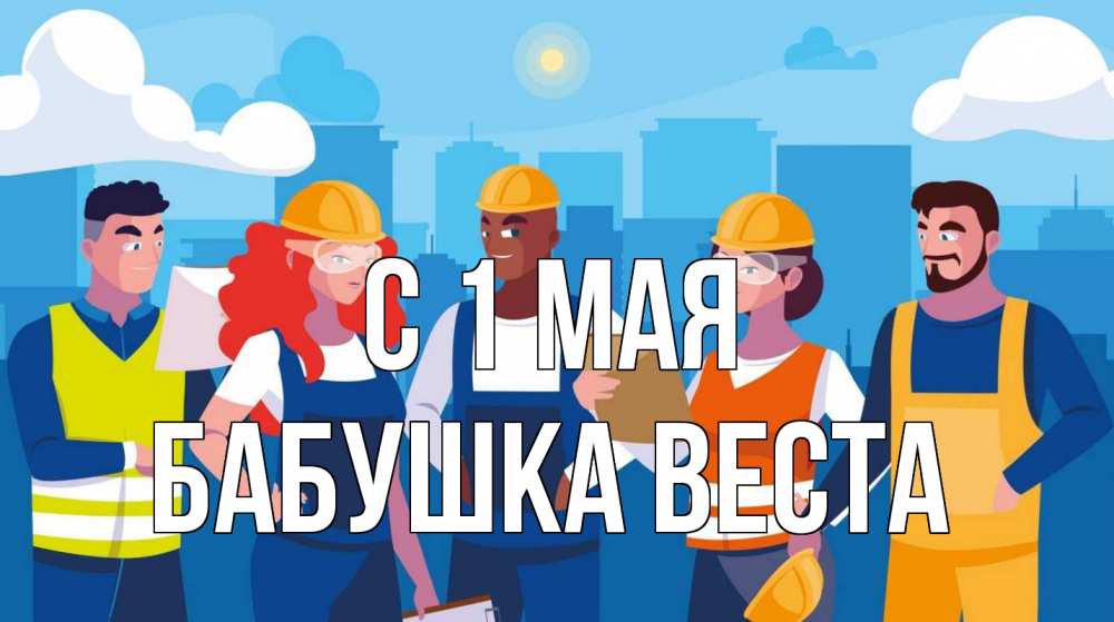Открытка на каждый день с именем, Бабушка-Веста С 1 мая С 1 мая Прикольная открытка с пожеланием онлайн скачать бесплатно 