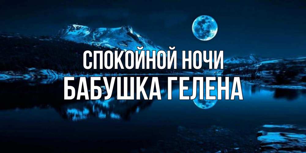 Открытка на каждый день с именем, Бабушка-Гелена Спокойной ночи луна, озеро, горы Прикольная открытка с пожеланием онлайн скачать бесплатно 