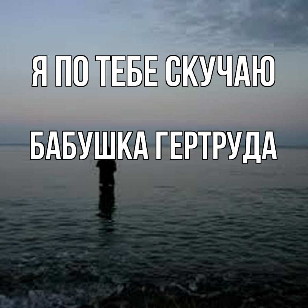 Открытка на каждый день с именем, Бабушка-Гертруда Я по тебе скучаю скука Прикольная открытка с пожеланием онлайн скачать бесплатно 