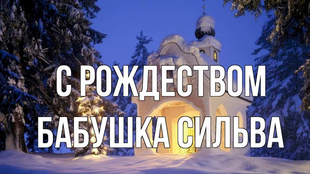 Открытка на каждый день с именем, Бабушка-Сильва С рождеством часовня Прикольная открытка с пожеланием онлайн скачать бесплатно 