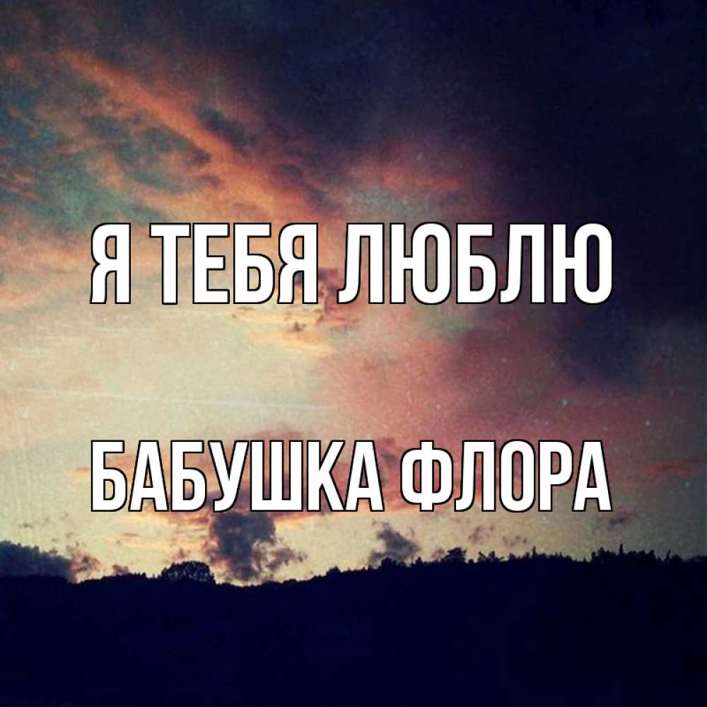 Открытка на каждый день с именем, Бабушка-Флора Я тебя люблю закат Прикольная открытка с пожеланием онлайн скачать бесплатно 