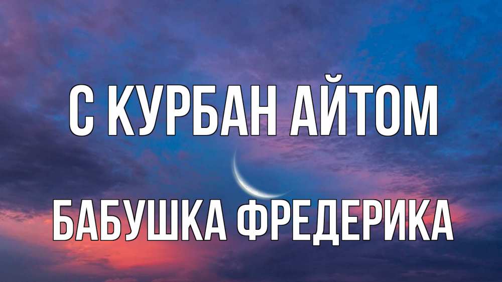 Открытка на каждый день с именем, Бабушка-Фредерика С курбан айтом месяц 1 Прикольная открытка с пожеланием онлайн скачать бесплатно 