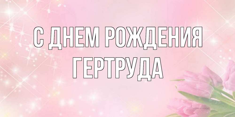 Открытка на каждый день с именем, Гертруда С днем рождения открытки в нежных цветах Прикольная открытка с пожеланием онлайн скачать бесплатно 