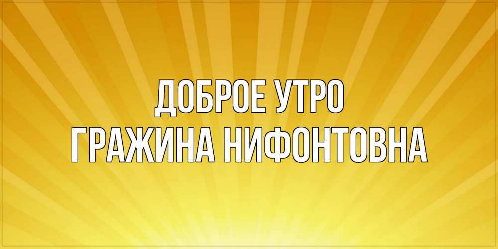 Открытка на каждый день с именем, Гражина-Нифонтовна Доброе утро пожелания доброго утра Прикольная открытка с пожеланием онлайн скачать бесплатно 