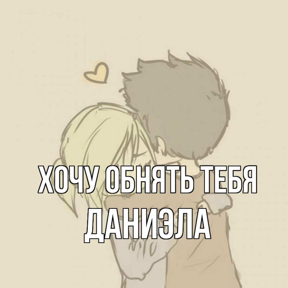 Открытка на каждый день с именем, Даниэла Хочу обнять тебя с сердечком рисунок Прикольная открытка с пожеланием онлайн скачать бесплатно 
