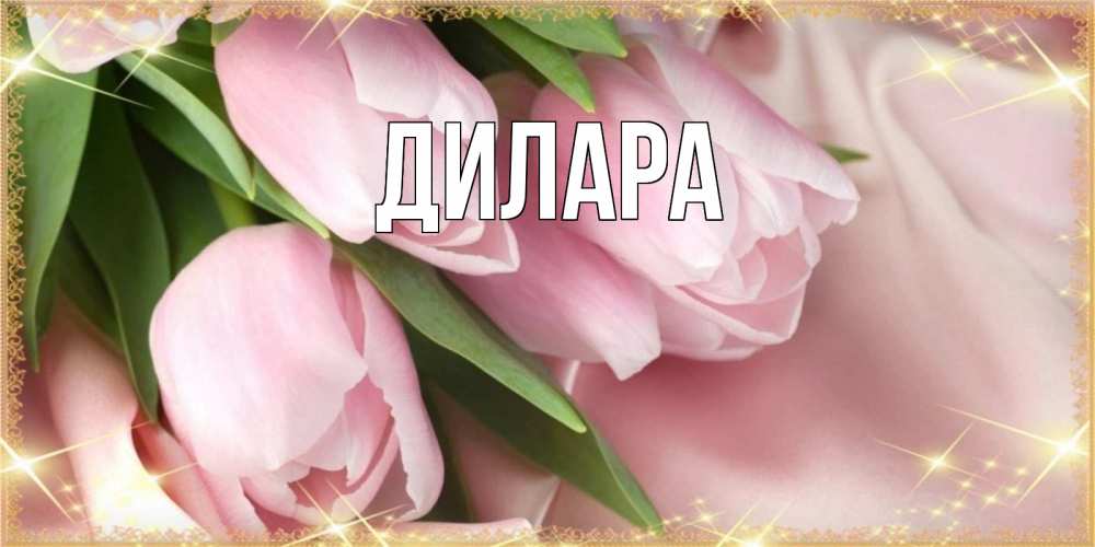 Открытка на каждый день с именем, Дилара Главная поздравления с международным женским днем Прикольная открытка с пожеланием онлайн скачать бесплатно 