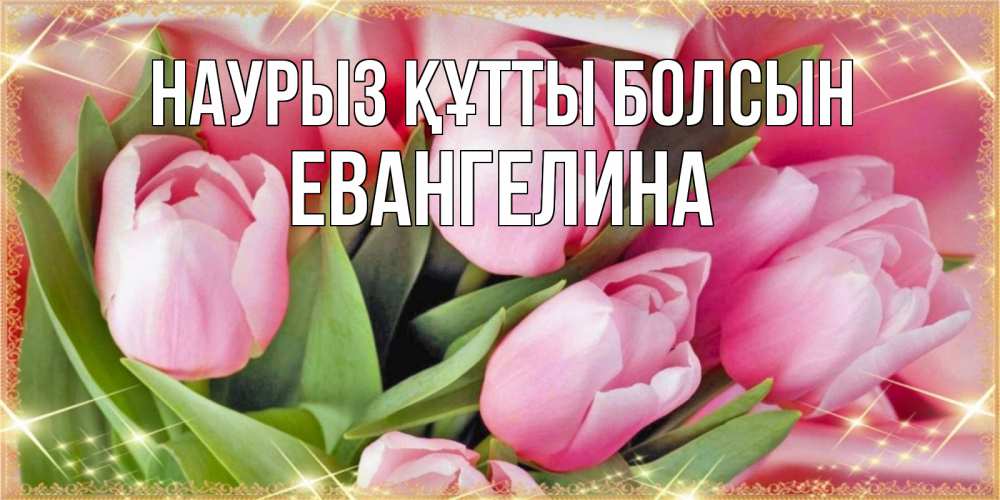 Открытка на каждый день с именем, Евангелина Наурыз құтты болсын красивые открытки на наурыз для милых дам Прикольная открытка с пожеланием онлайн скачать бесплатно 