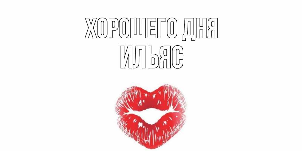Открытка на каждый день с именем, Ильяс Хорошего дня Поцелуй Прикольная открытка с пожеланием онлайн скачать бесплатно 