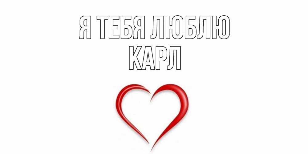 Открытка на каждый день с именем, Карл Я тебя люблю сердце Прикольная открытка с пожеланием онлайн скачать бесплатно 