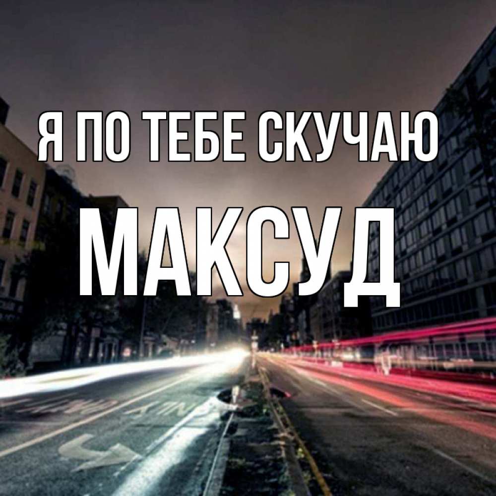Открытка на каждый день с именем, Максуд Я по тебе скучаю приезжай Прикольная открытка с пожеланием онлайн скачать бесплатно 