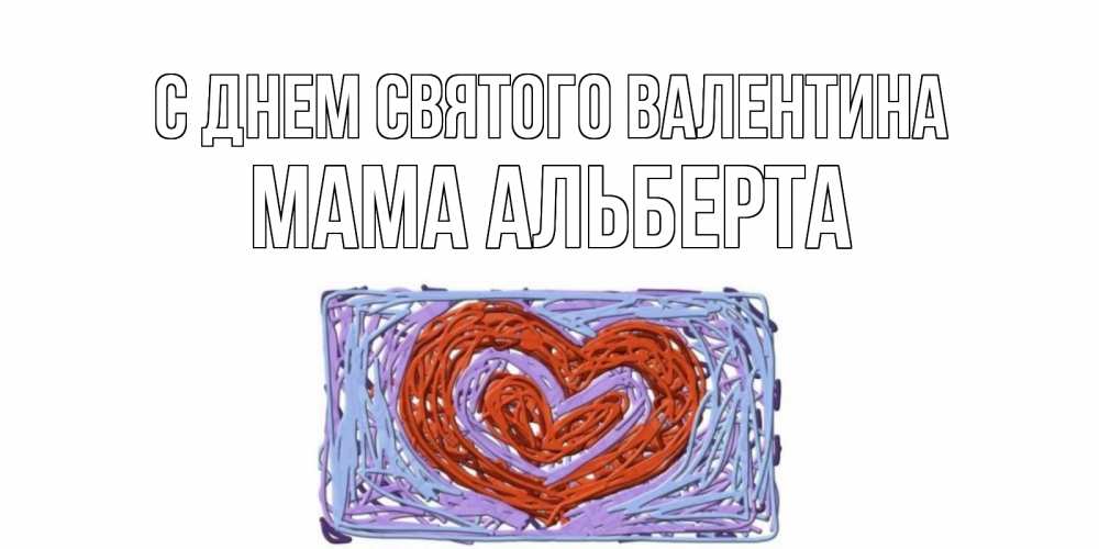 Открытка на каждый день с именем, Мама-Альберта С днем Святого Валентина красное сердечко для валентинки Прикольная открытка с пожеланием онлайн скачать бесплатно 