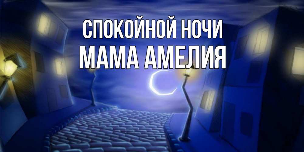 Открытка на каждый день с именем, Мама-Амелия Спокойной ночи сладких снов ночному городу Прикольная открытка с пожеланием онлайн скачать бесплатно 