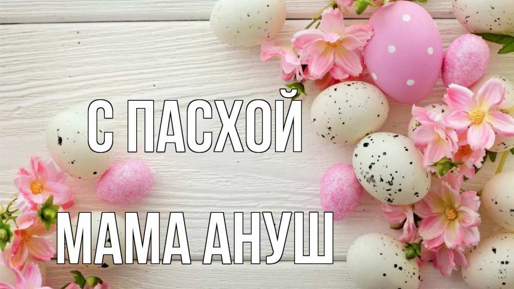 Открытка на каждый день с именем, Мама-Ануш С пасхой пасха Прикольная открытка с пожеланием онлайн скачать бесплатно 