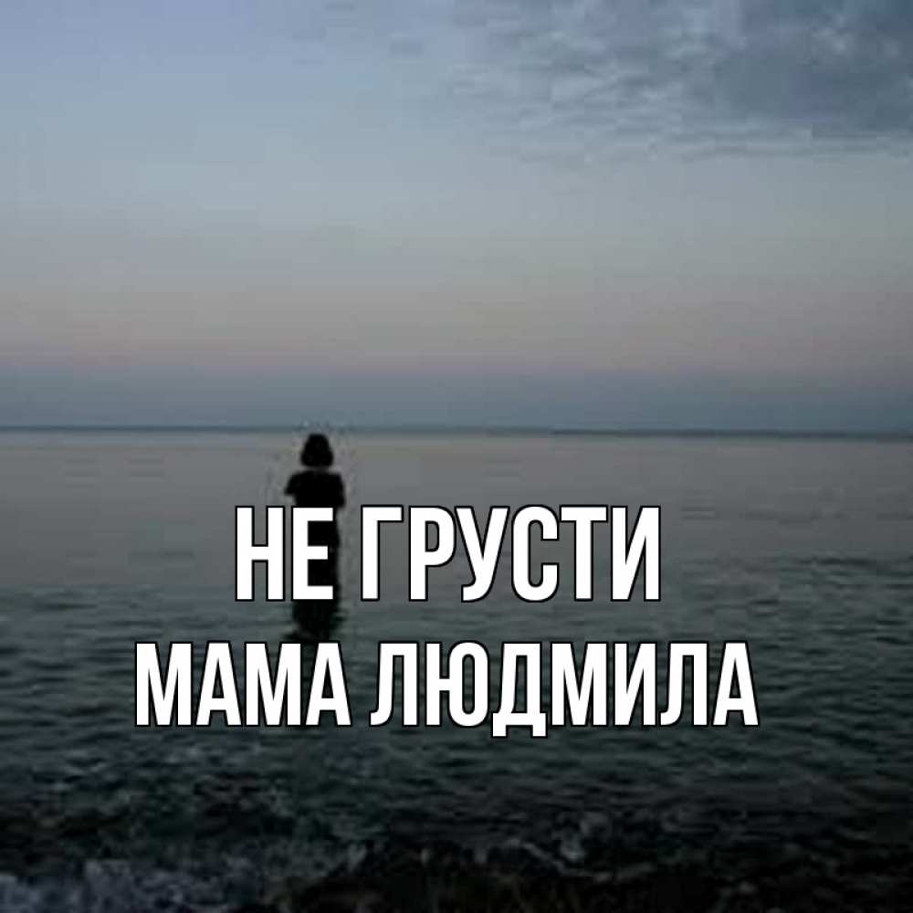 Открытка на каждый день с именем, Мама-Людмила Не грусти девушка Прикольная открытка с пожеланием онлайн скачать бесплатно 