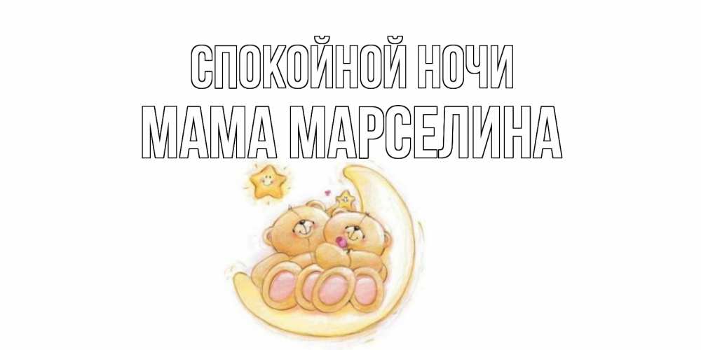 Открытка на каждый день с именем, Мама-Марселина Спокойной ночи мишки, месяц Прикольная открытка с пожеланием онлайн скачать бесплатно 