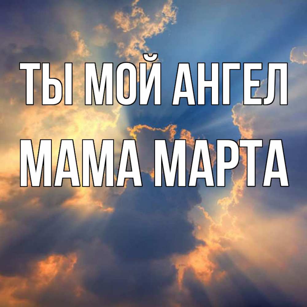 Открытка на каждый день с именем, Мама-Марта Ты мой ангел ангельский свет сквозь облака Прикольная открытка с пожеланием онлайн скачать бесплатно 