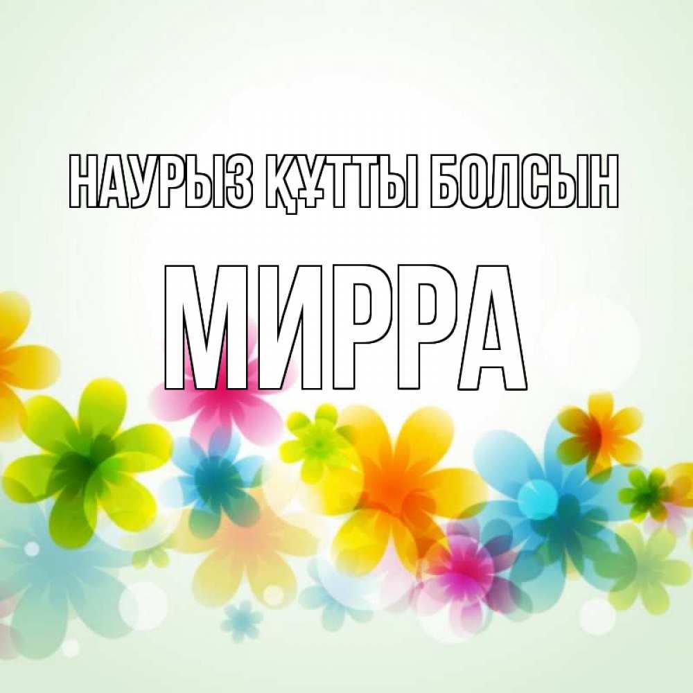 Открытка на каждый день с именем, Мирра Наурыз құтты болсын цветы Прикольная открытка с пожеланием онлайн скачать бесплатно 