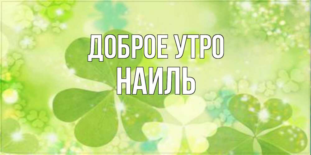 Открытка на каждый день с именем, Наиль Доброе утро открытка с листьями летними зелеными Прикольная открытка с пожеланием онлайн скачать бесплатно 
