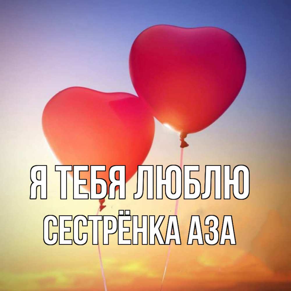 Открытка на каждый день с именем, Сестрёнка-Аза Я тебя люблю сердце Прикольная открытка с пожеланием онлайн скачать бесплатно 