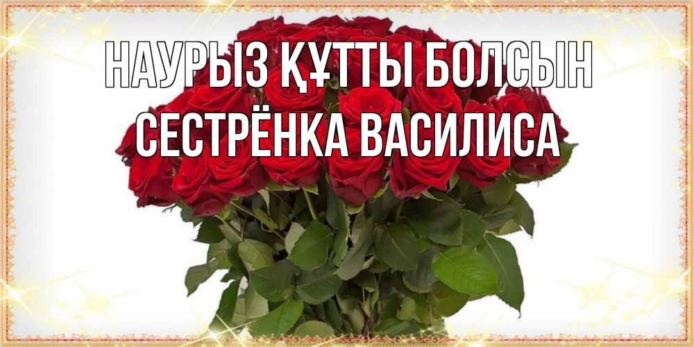Открытка на каждый день с именем, Сестрёнка-Василиса Наурыз құтты болсын поздравляю с наурызом Прикольная открытка с пожеланием онлайн скачать бесплатно 