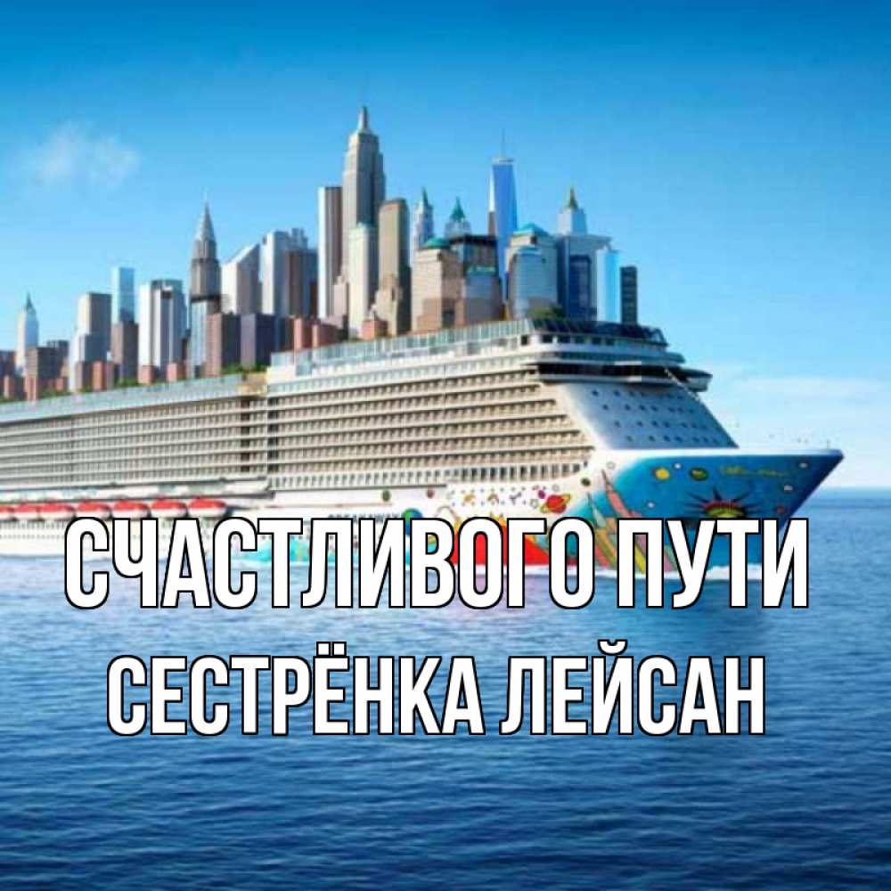 Открытка на каждый день с именем, Сестрёнка-Лейсан Счастливого пути круизный лайнер с небоскребами Прикольная открытка с пожеланием онлайн скачать бесплатно 