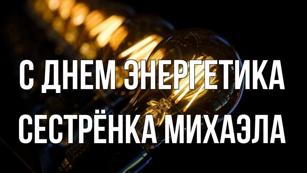 Открытка на каждый день с именем, Сестрёнка-Михаэла С днем энергетика лампочка Прикольная открытка с пожеланием онлайн скачать бесплатно 