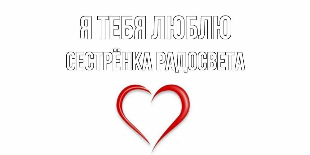 Открытка на каждый день с именем, Сестрёнка-Радосвета Я тебя люблю сердце Прикольная открытка с пожеланием онлайн скачать бесплатно 