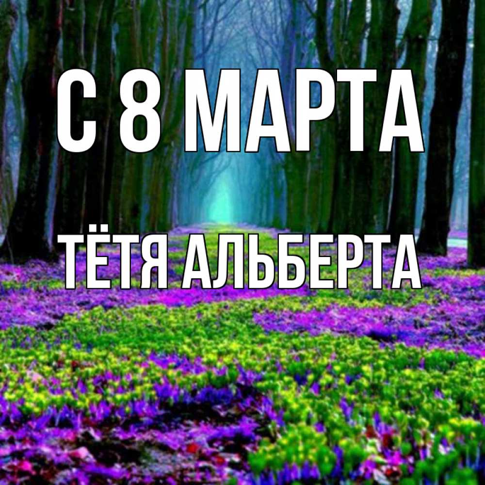 Открытка на каждый день с именем, Тётя-Альберта С 8 МАРТА фиолетовые цветы в лесу 1 Прикольная открытка с пожеланием онлайн скачать бесплатно 
