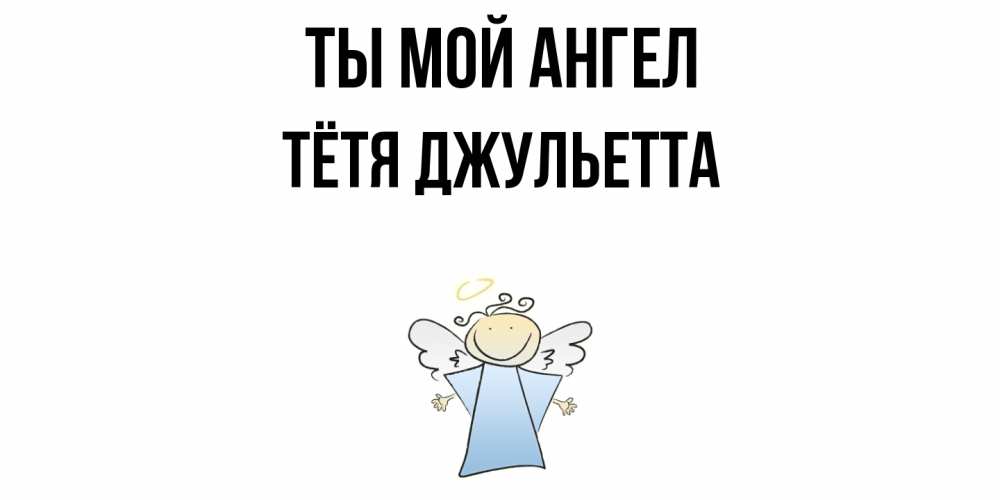 Открытка на каждый день с именем, Тётя-Джульетта Ты мой ангел ангел Прикольная открытка с пожеланием онлайн скачать бесплатно 