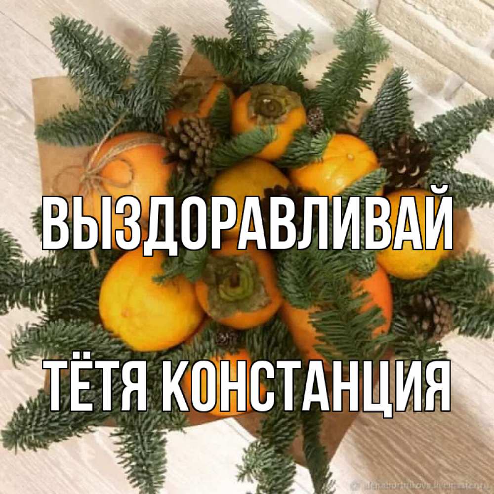 Открытка на каждый день с именем, Тётя-Констанция Выздоравливай апельсины и хурьма Прикольная открытка с пожеланием онлайн скачать бесплатно 