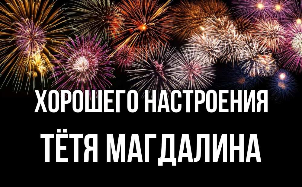 Открытка на каждый день с именем, Тётя-Магдалина Хорошего настроения Фейрверг 1 Прикольная открытка с пожеланием онлайн скачать бесплатно 