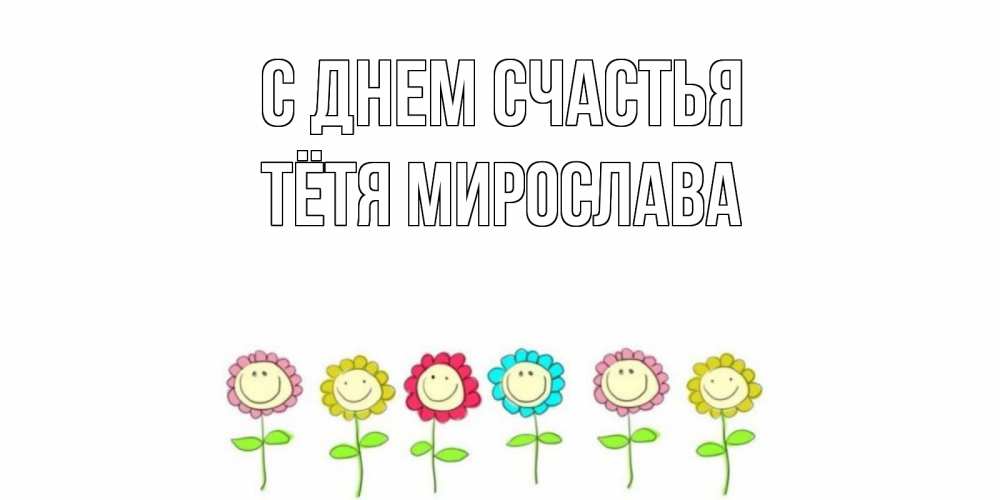 Открытка на каждый день с именем, Тётя-Мирослава С днем счастья улыбка, цветы Прикольная открытка с пожеланием онлайн скачать бесплатно 