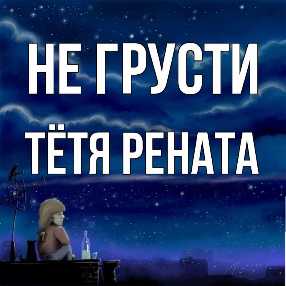 Открытка на каждый день с именем, Тётя-Рената Не грусти город с крыши Прикольная открытка с пожеланием онлайн скачать бесплатно 