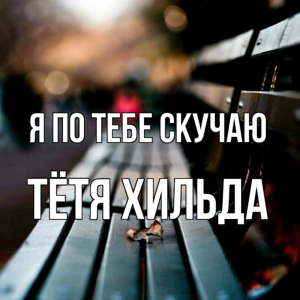 Открытка на каждый день с именем, Тётя-Хильда Я по тебе скучаю приходи скорее Прикольная открытка с пожеланием онлайн скачать бесплатно 