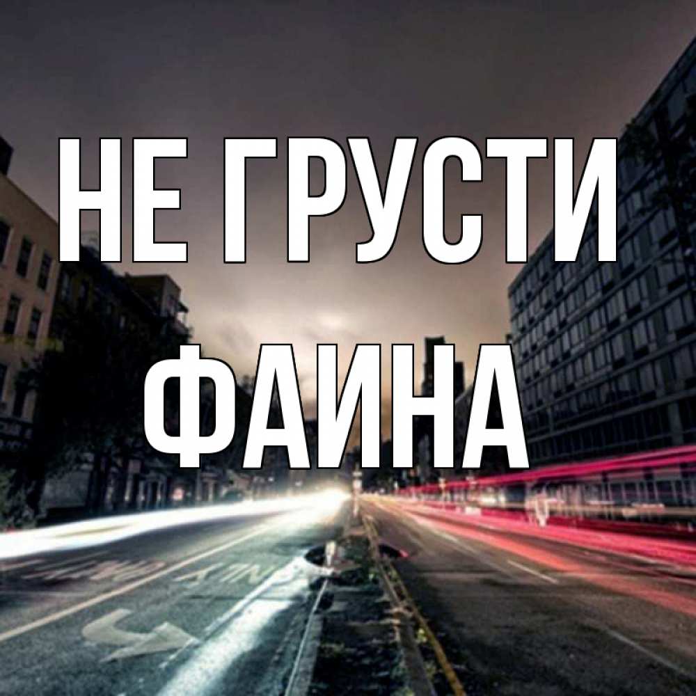Открытка на каждый день с именем, Фаина Не грусти съемка ночью Прикольная открытка с пожеланием онлайн скачать бесплатно 
