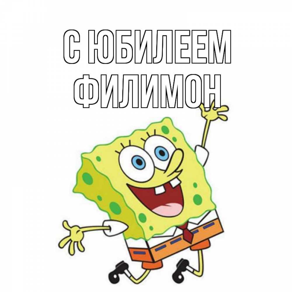 Открытка на каждый день с именем, Филимон С юбилеем губка боб Прикольная открытка с пожеланием онлайн скачать бесплатно 