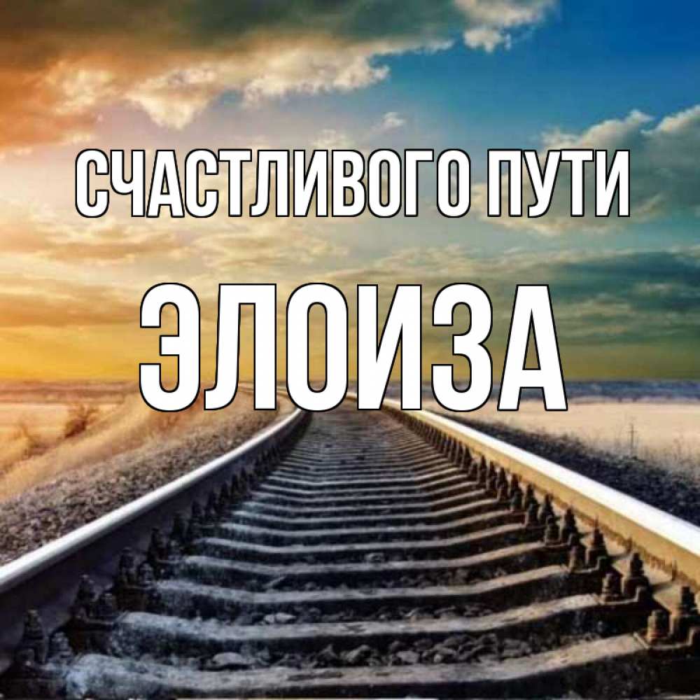 Открытка на каждый день с именем, Элоиза Счастливого пути рельсы уходящие в даль Прикольная открытка с пожеланием онлайн скачать бесплатно 