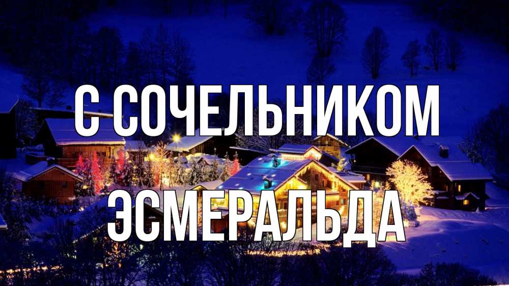Открытка на каждый день с именем, Эсмеральда С сочельником сочельник Прикольная открытка с пожеланием онлайн скачать бесплатно 