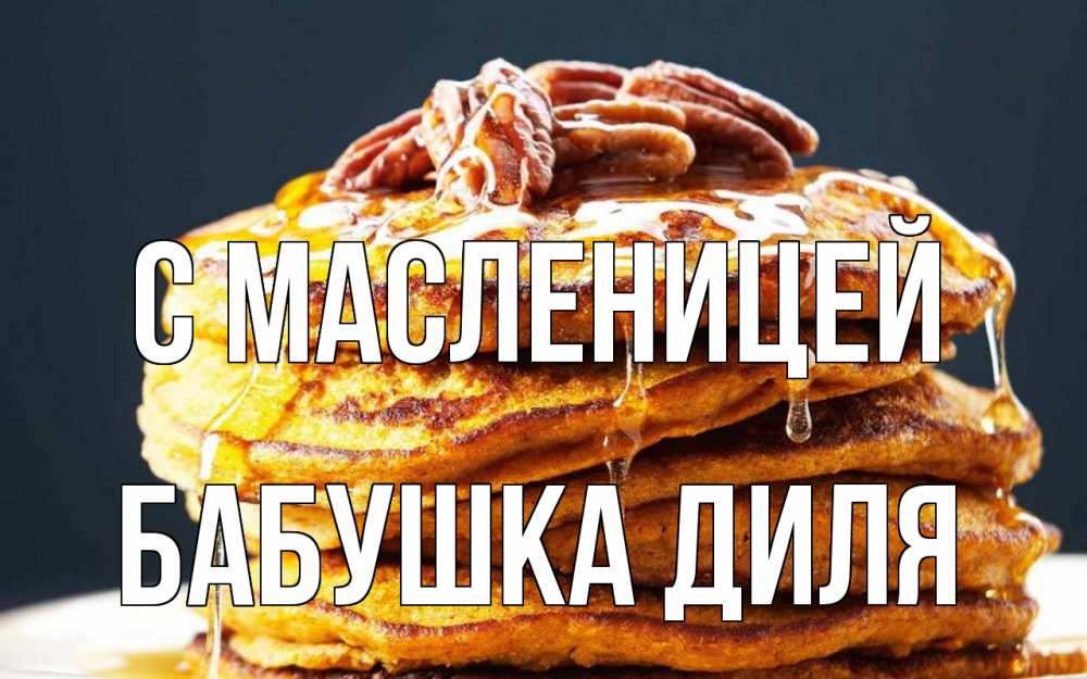 Открытка на каждый день с именем, Бабушка-Диля С масленицей блины Прикольная открытка с пожеланием онлайн скачать бесплатно 