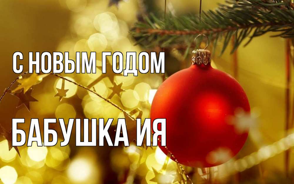 Открытка на каждый день с именем, Бабушка-Ия С новым годом новый год, новогодняя игрушка Прикольная открытка с пожеланием онлайн скачать бесплатно 