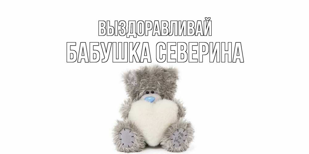 Открытка на каждый день с именем, Бабушка-Северина Выздоравливай не болейте и выздоравливайте быстрее Прикольная открытка с пожеланием онлайн скачать бесплатно 